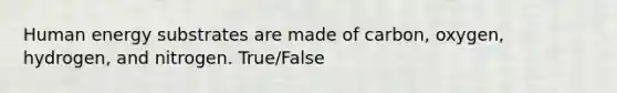 Human energy substrates are made of carbon, oxygen, hydrogen, and nitrogen. True/False