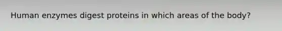 Human enzymes digest proteins in which areas of the body?