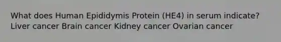 What does Human Epididymis Protein (HE4) in serum indicate? Liver cancer Brain cancer Kidney cancer Ovarian cancer