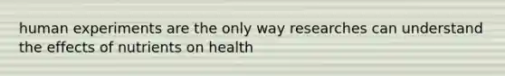 human experiments are the only way researches can understand the effects of nutrients on health