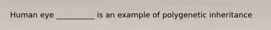Human eye __________ is an example of polygenetic inheritance