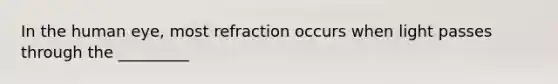 In the human eye, most refraction occurs when light passes through the _________