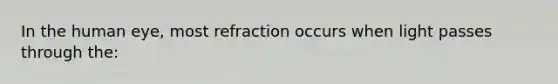 In the human eye, most refraction occurs when light passes through the: