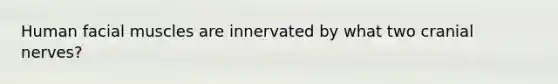 Human facial muscles are innervated by what two <a href='https://www.questionai.com/knowledge/kE0S4sPl98-cranial-nerves' class='anchor-knowledge'>cranial nerves</a>?
