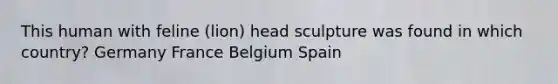 This human with feline (lion) head sculpture was found in which country? Germany France Belgium Spain