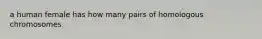 a human female has how many pairs of homologous chromosomes