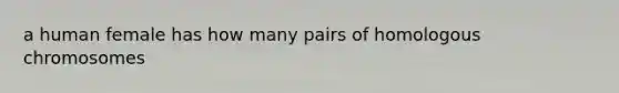 a human female has how many pairs of homologous chromosomes