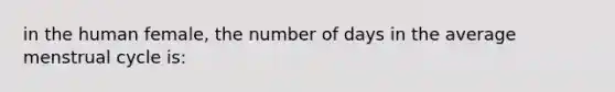 in the human female, the number of days in the average menstrual cycle is: