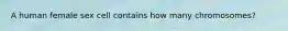 A human female sex cell contains how many chromosomes?