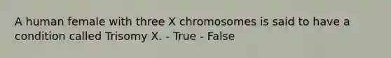 A human female with three X chromosomes is said to have a condition called Trisomy X. - True - False