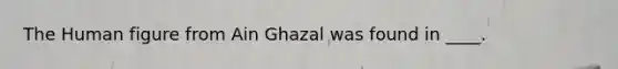 The Human figure from Ain Ghazal was found in ____.