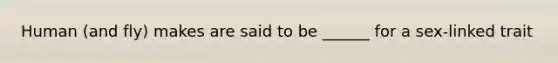 Human (and fly) makes are said to be ______ for a sex-linked trait