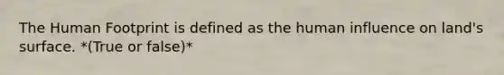 The Human Footprint is defined as the human influence on land's surface. *(True or false)*