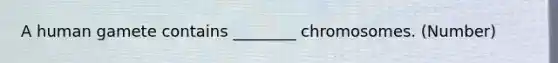 A human gamete contains ________ chromosomes. (Number)