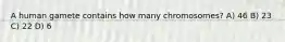A human gamete contains how many chromosomes? A) 46 B) 23 C) 22 D) 6