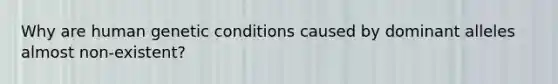 Why are human genetic conditions caused by dominant alleles almost non-existent?