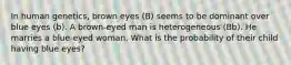 In human genetics, brown eyes (B) seems to be dominant over blue eyes (b). A brown-eyed man is heterogeneous (Bb). He marries a blue-eyed woman. What is the probability of their child having blue eyes?