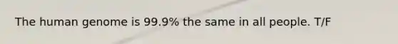The human genome is 99.9% the same in all people. T/F