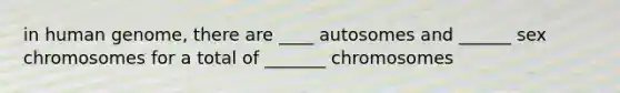 in human genome, there are ____ autosomes and ______ sex chromosomes for a total of _______ chromosomes