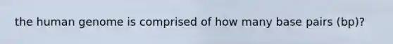 the human genome is comprised of how many base pairs (bp)?