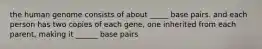 the human genome consists of about _____ base pairs. and each person has two copies of each gene, one inherited from each parent, making it ______ base pairs