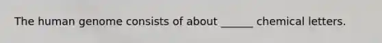 The human genome consists of about ______ chemical letters.
