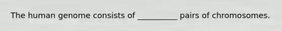 The human genome consists of __________ pairs of chromosomes.