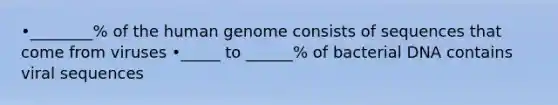 •________% of the <a href='https://www.questionai.com/knowledge/kaQqK73QV8-human-genome' class='anchor-knowledge'>human genome</a> consists of sequences that come from viruses •_____ to ______% of bacterial DNA contains viral sequences