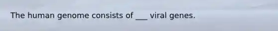 The <a href='https://www.questionai.com/knowledge/kaQqK73QV8-human-genome' class='anchor-knowledge'>human genome</a> consists of ___ viral genes.