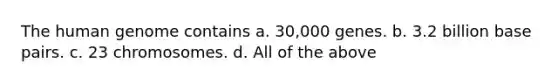 The human genome contains a. 30,000 genes. b. 3.2 billion base pairs. c. 23 chromosomes. d. All of the above