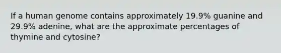 If a human genome contains approximately 19.9% guanine and 29.9% adenine, what are the approximate percentages of thymine and cytosine?