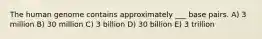 The human genome contains approximately ___ base pairs. A) 3 million B) 30 million C) 3 billion D) 30 billion E) 3 trillion