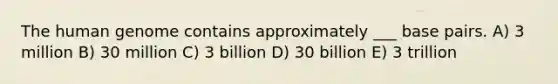 The human genome contains approximately ___ base pairs. A) 3 million B) 30 million C) 3 billion D) 30 billion E) 3 trillion