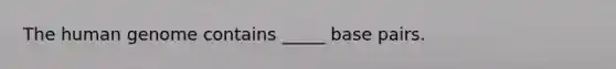 The human genome contains _____ base pairs.