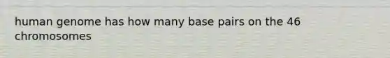 human genome has how many base pairs on the 46 chromosomes