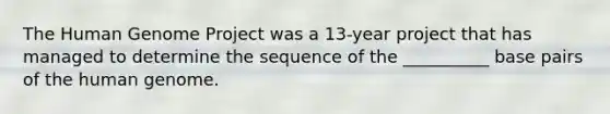 The Human Genome Project was a 13-year project that has managed to determine the sequence of the __________ base pairs of the human genome.