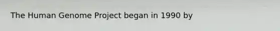 The <a href='https://www.questionai.com/knowledge/kaQqK73QV8-human-genome' class='anchor-knowledge'>human genome</a> Project began in 1990 by