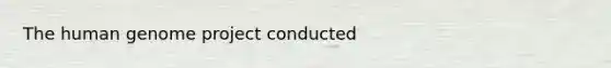 The human genome project conducted