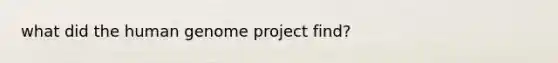 what did the <a href='https://www.questionai.com/knowledge/kaQqK73QV8-human-genome' class='anchor-knowledge'>human genome</a> project find?