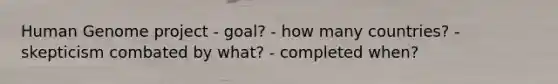 Human Genome project - goal? - how many countries? - skepticism combated by what? - completed when?