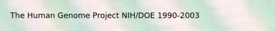 The Human Genome Project NIH/DOE 1990-2003