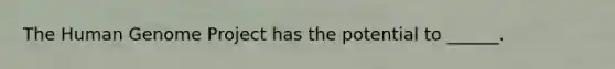 The Human Genome Project has the potential to ______.