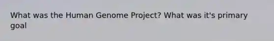 What was the Human Genome Project? What was it's primary goal