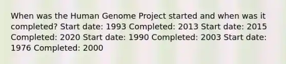 When was the Human Genome Project started and when was it completed? Start date: 1993 Completed: 2013 Start date: 2015 Completed: 2020 Start date: 1990 Completed: 2003 Start date: 1976 Completed: 2000