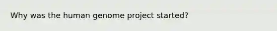 Why was the human genome project started?