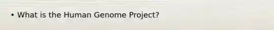 • What is the Human Genome Project?