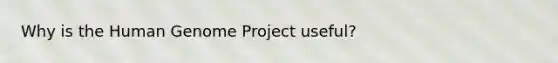 Why is the <a href='https://www.questionai.com/knowledge/kaQqK73QV8-human-genome' class='anchor-knowledge'>human genome</a> Project useful?