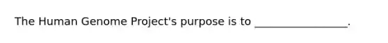 The <a href='https://www.questionai.com/knowledge/kaQqK73QV8-human-genome' class='anchor-knowledge'>human genome</a> Project's purpose is to _________________.