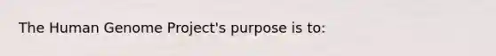 The Human Genome Project's purpose is to:​