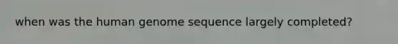 when was the human genome sequence largely completed?